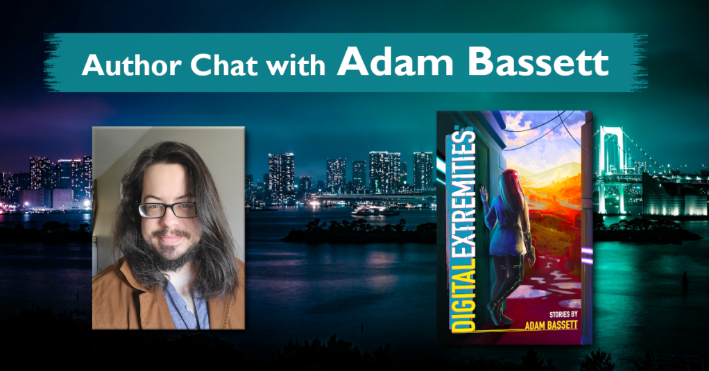 Author Chat with Adam Bassett, headshot of Adam (long dark hair, glasses), and the cover of DIGITAL EXTREMITIES (cyberpunk girl leans out of doorway, stairs into countryside)
